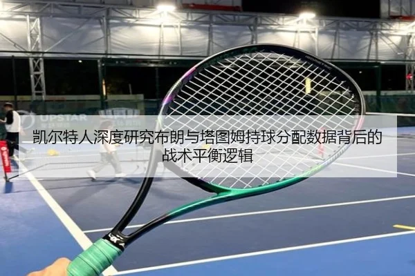 凯尔特人深度研究布朗与塔图姆持球分配数据背后的战术平衡逻辑